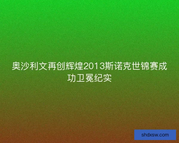 奥沙利文再创辉煌2013斯诺克世锦赛成功卫冕纪实